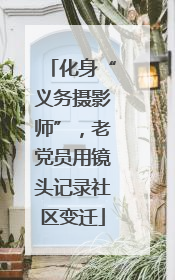 化身“义务摄影师”，老党员用镜头记录社区变迁