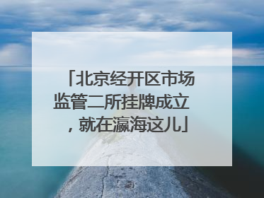 北京经开区市场监管二所挂牌成立，就在瀛海这儿