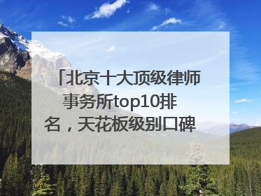 北京十大顶级律师事务所top10排名，天花板级别口碑超高胜诉率