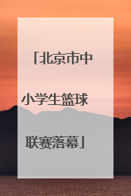 北京市中小学生篮球联赛落幕