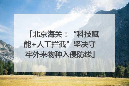 北京海关：“科技赋能+人工拦截”坚决守牢外来物种入侵防线