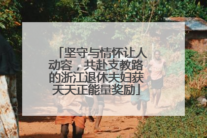 坚守与情怀让人动容，共赴支教路的浙江退休夫妇获天天正能量奖励