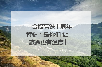 合福高铁十周年特辑：是你们 让旅途更有温度