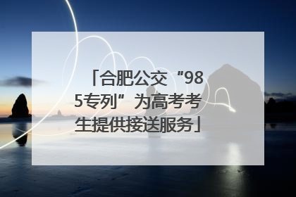 合肥公交“985专列”为高考考生提供接送服务