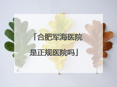合肥军海医院是正规医院吗