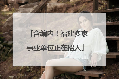 含编内！福建多家事业单位正在招人