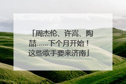 周杰伦、许嵩、陶喆……下个月开始！这些歌手要来济南
