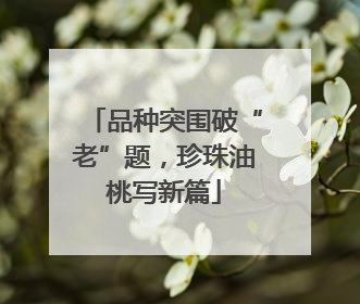 品种突围破“老”题，珍珠油桃写新篇