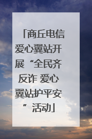 商丘电信爱心翼站开展“全民齐反诈 爱心翼站护平安”活动