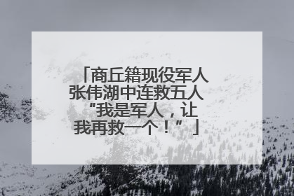 商丘籍现役军人张伟湖中连救五人 “我是军人，让我再救一个！”