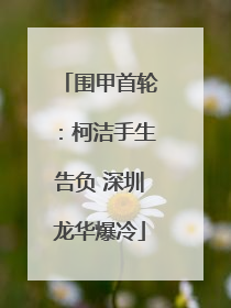 围甲首轮：柯洁手生告负 深圳龙华爆冷