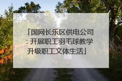 国网长乐区供电公司：开展职工羽毛球教学升级职工文体生活