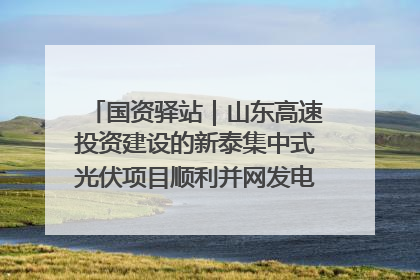 国资驿站｜山东高速投资建设的新泰集中式光伏项目顺利并网发电；国产电力机器人首次在智利电网应用