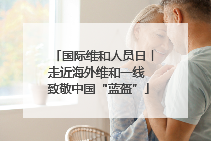 国际维和人员日丨走近海外维和一线 致敬中国“蓝盔”