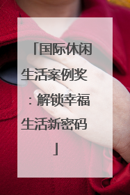 国际休闲生活案例奖：解锁幸福生活新密码