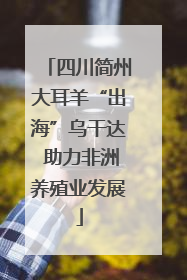 四川简州大耳羊“出海”乌干达 助力非洲养殖业发展