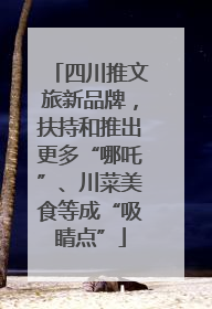 四川推文旅新品牌，扶持和推出更多“哪吒”、川菜美食等成“吸睛点”