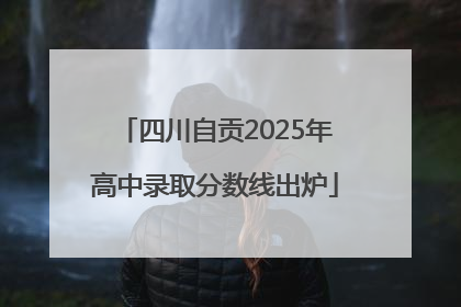 四川自贡2025年高中录取分数线出炉