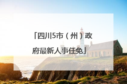 四川5市（州）政府最新人事任免