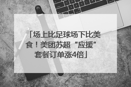 场上比足球场下比美食！美团苏超“应援”套餐订单涨4倍