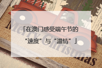 在澳门感受端午节的“速度”与“温情”