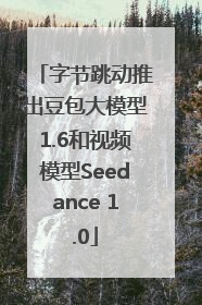字节跳动推出豆包大模型1.6和视频模型Seedance 1.0