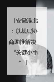 安徽淮北：以基层协商助推解决“关键小事”