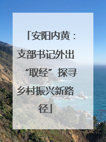 安阳内黄：支部书记外出“取经”探寻乡村振兴新路径