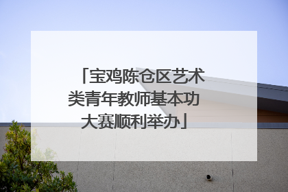 宝鸡陈仓区艺术类青年教师基本功大赛顺利举办