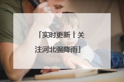 实时更新丨关注河北强降雨