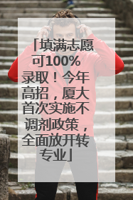 填满志愿可100%录取！今年高招，厦大首次实施不调剂政策，全面放开转专业