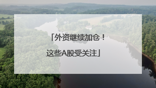外资继续加仓！这些A股受关注