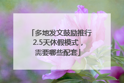 多地发文鼓励推行2.5天休假模式，需要哪些配套