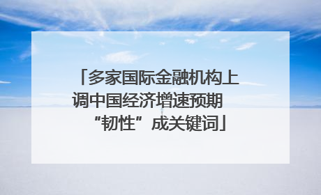 多家国际金融机构上调中国经济增速预期 “韧性”成关键词