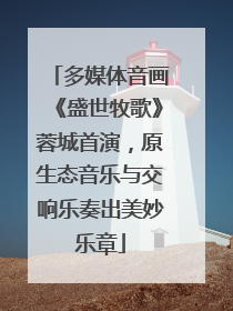 多媒体音画《盛世牧歌》蓉城首演，原生态音乐与交响乐奏出美妙乐章
