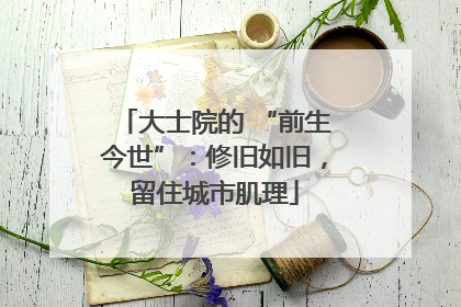 大士院的 “前生今世”：修旧如旧，留住城市肌理