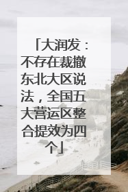 大润发：不存在裁撤东北大区说法，全国五大营运区整合提效为四个