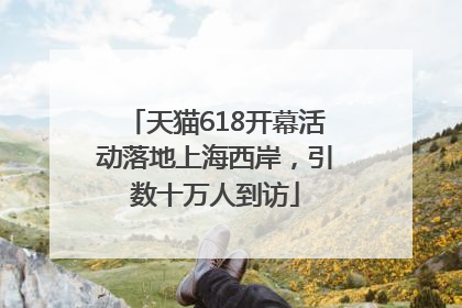 天猫618开幕活动落地上海西岸，引数十万人到访