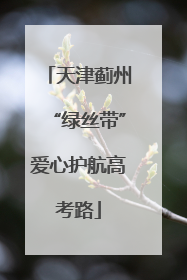 天津蓟州“绿丝带”爱心护航高考路