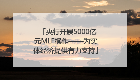 央行开展5000亿元MLF操作——为实体经济提供有力支持