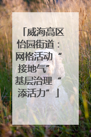 威海高区怡园街道：网格活动“接地气” 基层治理“添活力”