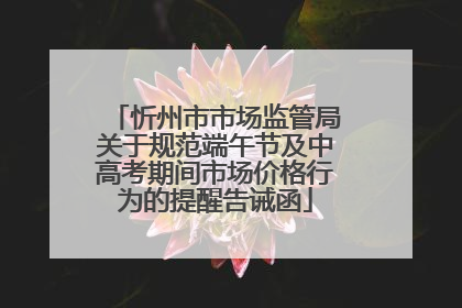 忻州市市场监管局关于规范端午节及中高考期间市场价格行为的提醒告诫函
