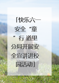 快乐六一 安全“童”行 道里分局开展安全宣讲进校园活动