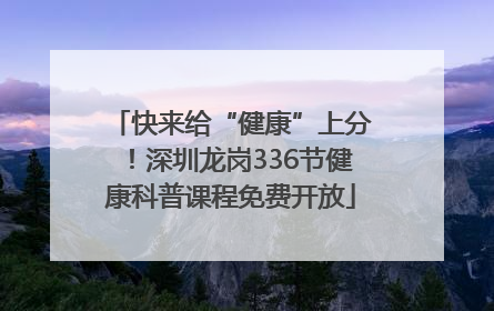 快来给“健康”上分！深圳龙岗336节健康科普课程免费开放