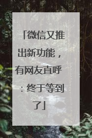 微信又推出新功能，有网友直呼：终于等到了
