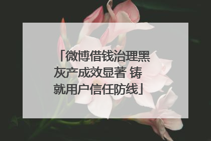 微博借钱治理黑灰产成效显著 铸就用户信任防线