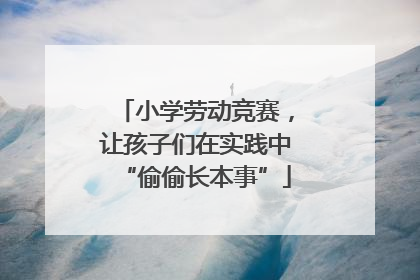 小学劳动竞赛，让孩子们在实践中“偷偷长本事”