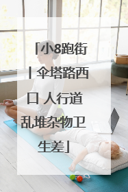 小8跑街丨伞塔路西口 人行道乱堆杂物卫生差