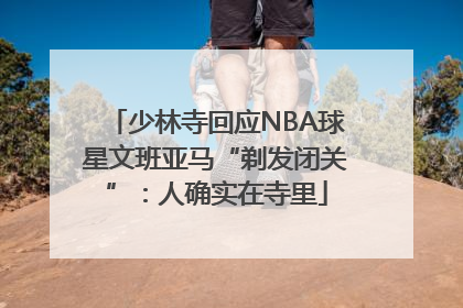 少林寺回应NBA球星文班亚马“剃发闭关”：人确实在寺里