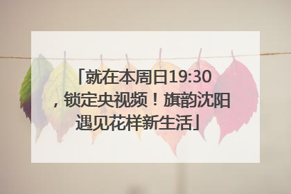 就在本周日19:30，锁定央视频！旗韵沈阳 遇见花样新生活